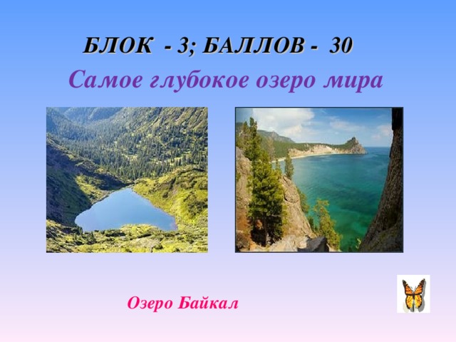 БЛОК - 3; БАЛЛОВ - 30 Самое глубокое озеро мира Озеро Байкал