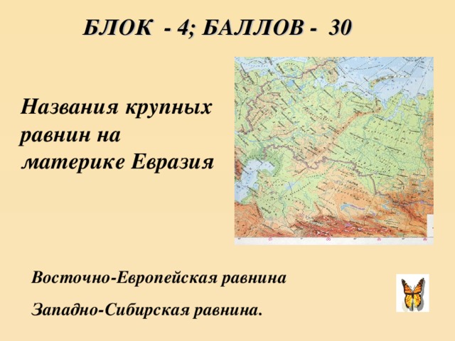 БЛОК - 4; БАЛЛОВ - 30 Названия крупных равнин на материке Евразия Восточно-Европейская равнина Западно-Сибирская равнина.