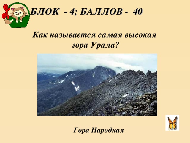 БЛОК - 4; БАЛЛОВ - 40 Как называется самая высокая гора Урала?  Гора Народная