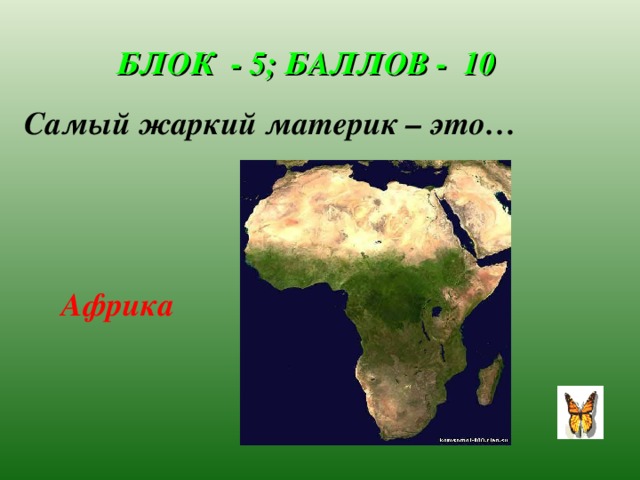 БЛОК - 5; БАЛЛОВ - 10 Самый жаркий материк – это… Африка