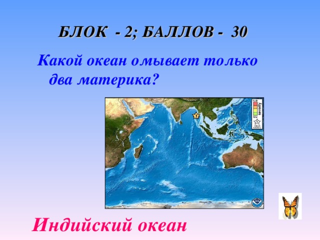 БЛОК - 2; БАЛЛОВ - 30 Какой океан омывает только два материка? Какой океан омывает только два материка? Индийский океан