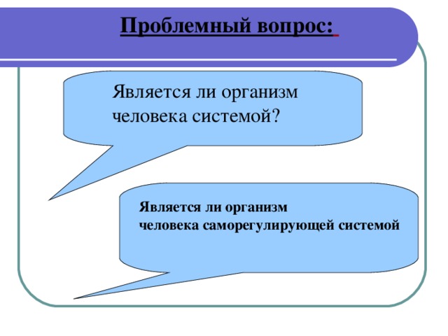 Проблемный вопрос:    Является ли организм человека системой?   Является ли организм человека саморегулирующей системой