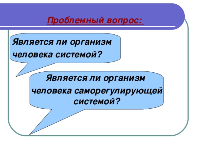 Проблемный вопрос:   Является ли организм человека системой?   Является ли организм человека саморегулирующей системой?