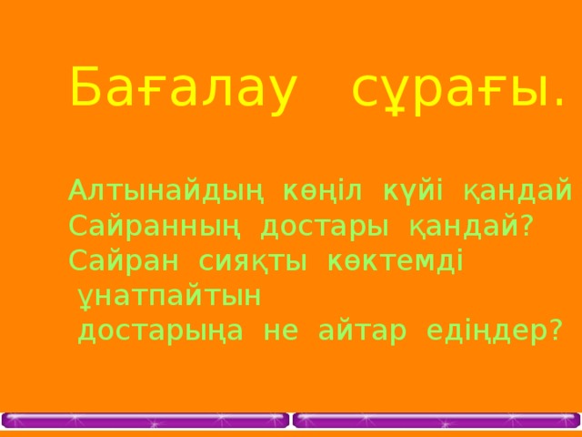 Бағалау сұрағы. Алтынайдың көңіл күйі қандай еді? Сайранның достары қандай? Сайран сияқты көктемді  ұнатпайтын  достарыңа не айтар едіңдер?