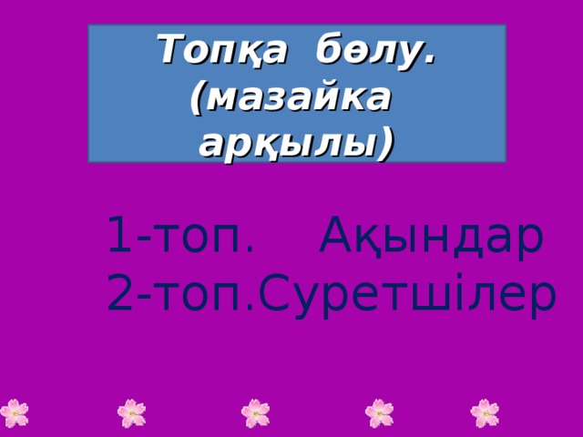 Топқа бөлу.(мазайка арқылы) 1-топ. Ақындар 2-топ.Суретшілер