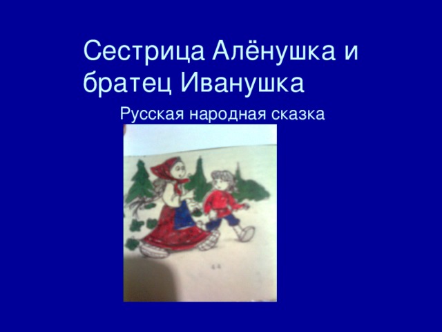 Сестрица  Алёнушка и братец Иванушка   Русская народная сказка