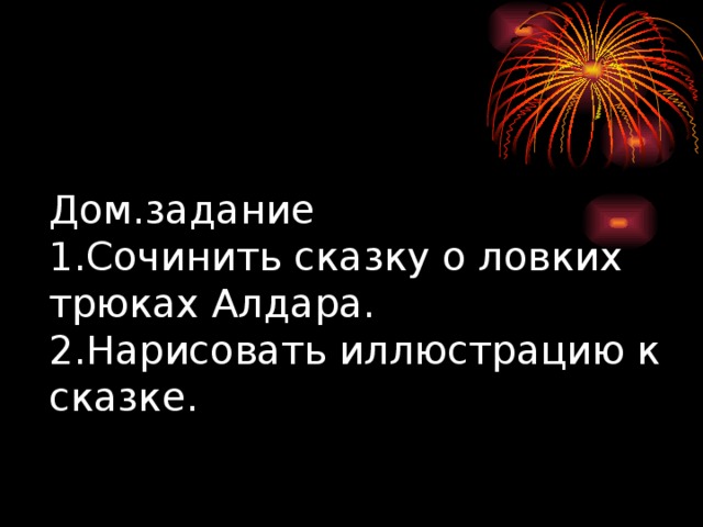 Дом.задание  1.Сочинить сказку о ловких трюках Алдара.  2.Нарисовать иллюстрацию к сказке.