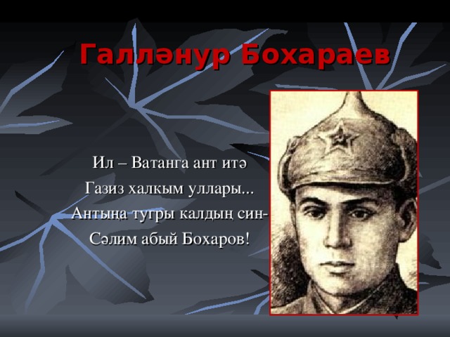 Галләнур Бохараев Ил – Ватанга ант итә Газиз халкым уллары... Антыңа тугры калдың син- Сәлим абый Бохаров!