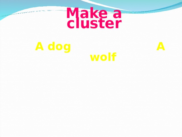 Make a cluster    A dog A wolf