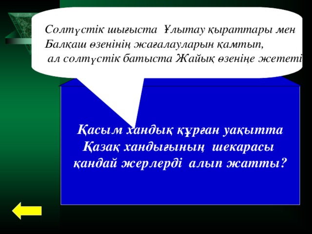 Солтүстік шығыста Ұлытау қыраттары мен Балқаш өзенінің жағалауларын қамтып,  ал солтүстік батыста Жайық өзеніңе жететін Қасым хандық құрған уақытта Қазақ хандығының шекарасы қандай жерлерді алып жатты?