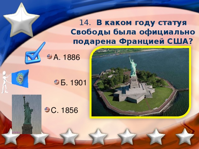 14. В каком году статуя Свободы была официально подарена Францией США? А. 1886 Б. 1901  С. 1856