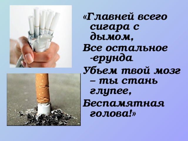 «Главней всего сигара с дымом, Все остальное -ерунда . Убьем твой мозг – ты стань глупее, Беспамятная голова!»