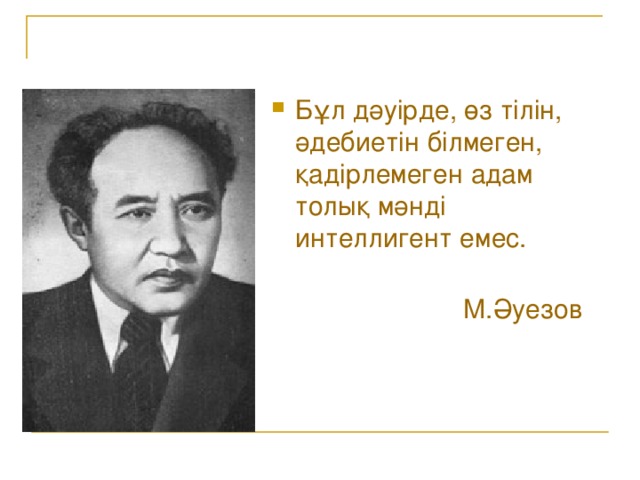 Бұл дәуірде, өз тілін, әдебиетін білмеген, қадірлемеген адам толық мәнді интеллигент емес.