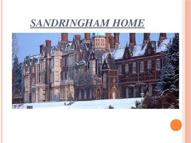 Sandringham home   Sandringham House is a private home of The Queen and of the Royal Family regularly spend Christmas.    