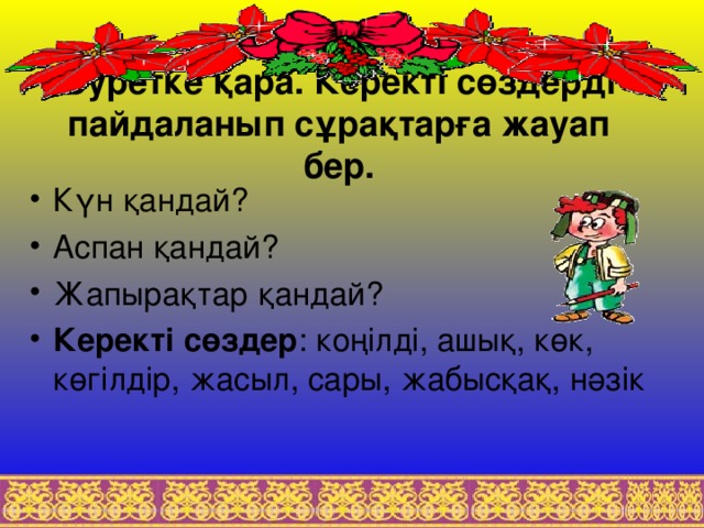 Суретке қара. Керекті сөздерді пайдаланып сұрақтарға жауап бер.