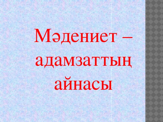 Мәдениет –  адамзаттың айнасы