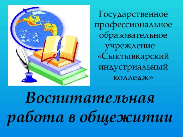 Государственное профессиональное образовательное учреждение «Сыктывкарский индустриальный колледж» Воспитательная работа в общежитии