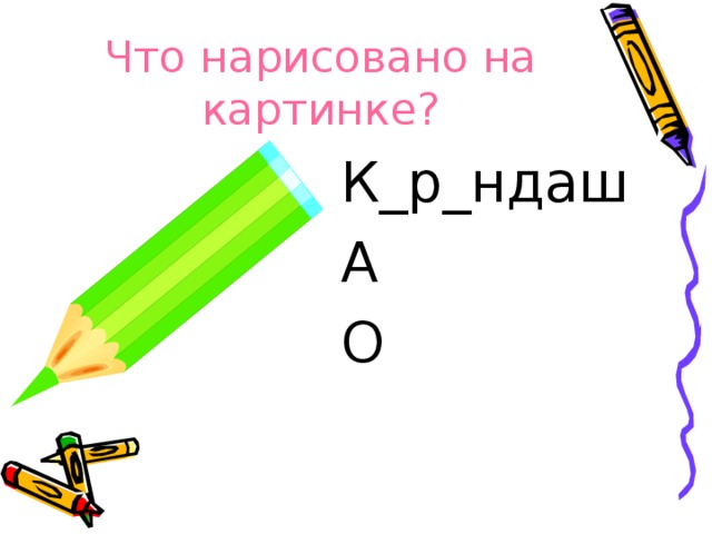 Что нарисовано на картинке? К_р_ндаш А О