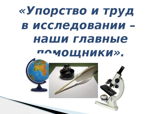 «Упорство и труд в исследовании – наши главные помощники».