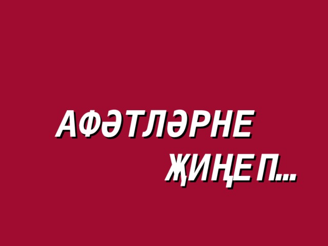 АФӘТЛӘРНЕ   ҖИҢЕП…