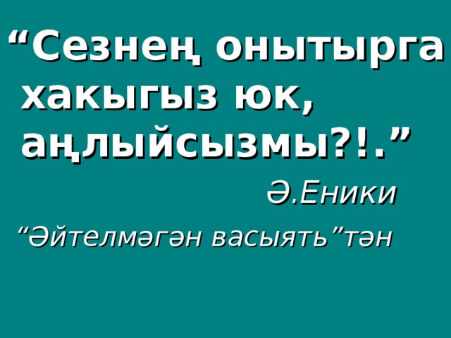 “ Сезнең онытырга хакыгыз юк, аңлыйсызмы?!.”  Ә.Еники  “ Әйтелмәгән васыят ь ”тән