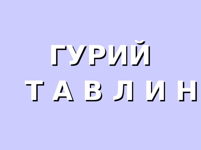 ГУРИЙ  Т А В Л И Н