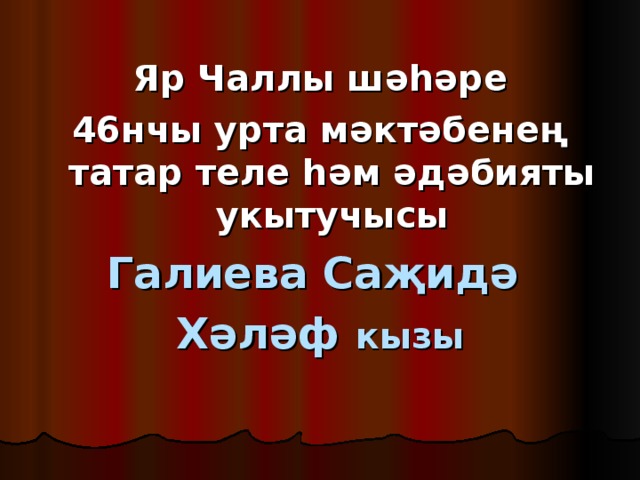 Яр Чаллы шәһәре 46нчы урта мәктәбенең татар теле һәм әдәбияты укытучысы Галиева Саҗидә Хәләф кызы