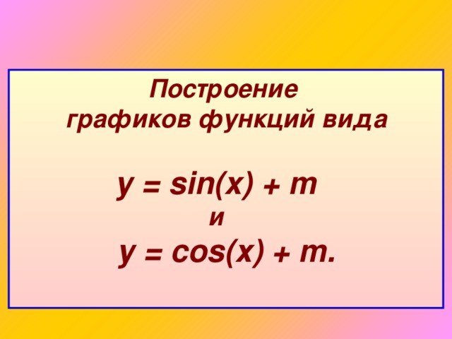 Построение графиков  функций вида   у = sin ( x ) + m  и   у = cos (х)  + m.