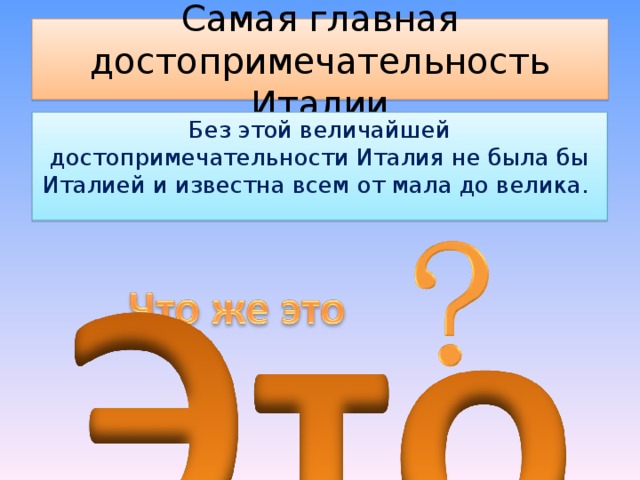 Самая главная достопримечательность Италии Без этой величайшей достопримечательности Италия не была бы Италией и известна всем от мала до велика.