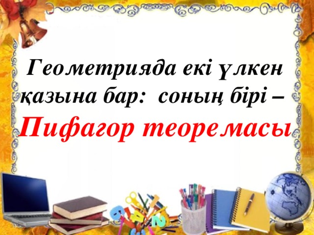 Геометрияда екі үлкен қазына бар: соның бірі – Пифагор теоремасы