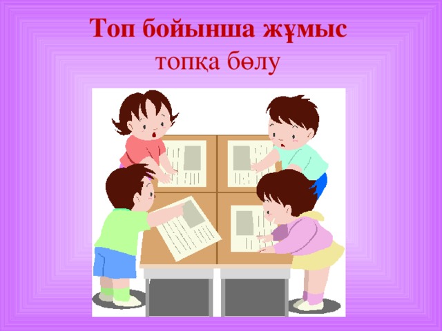 Топ бойынша жұмыс  топқа бөлу