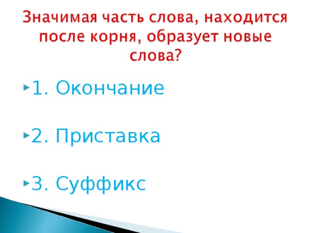 1. Окончание 2. Приставка 3. Суффикс