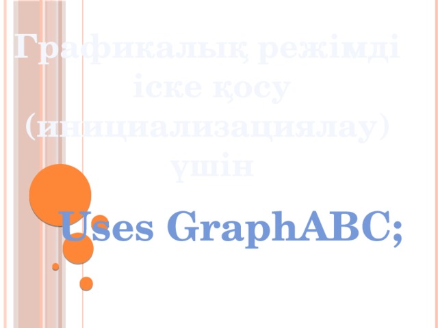 Графикалық режімді  іске қосу (инициализациялау)  үшін Uses GraphABC;