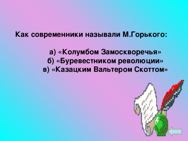 Как современники называли М.Горького:   а) «Колумбом Замоскворечья»  б) «Буревестником революции»  в) «Казацким Вальтером Скоттом»