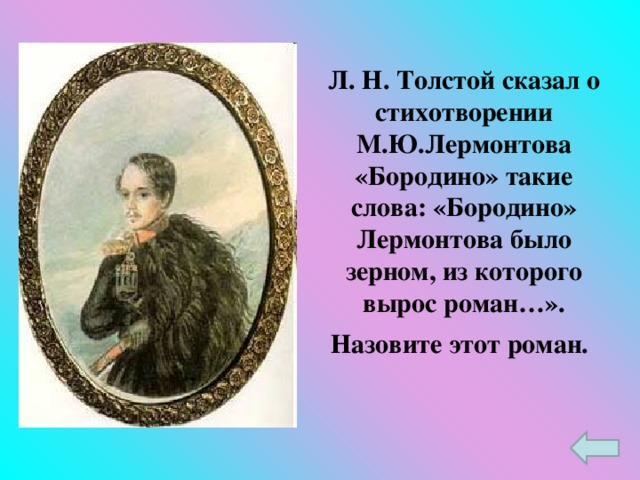 Л. Н. Толстой сказал о стихотворении М.Ю.Лермонтова «Бородино» такие слова: «Бородино» Лермонтова было зерном, из которого вырос роман…». Назовите этот роман.
