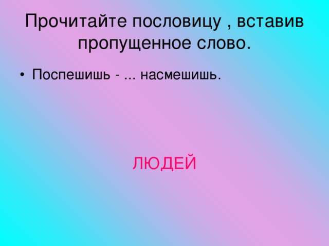 Прочитайте пословицу , вставив пропущенное слово. Поспешишь - ... насмешишь.    ЛЮДЕЙ