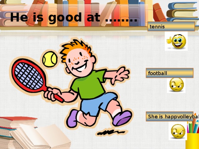 He is good at …….. tennis football She is happvolleyball