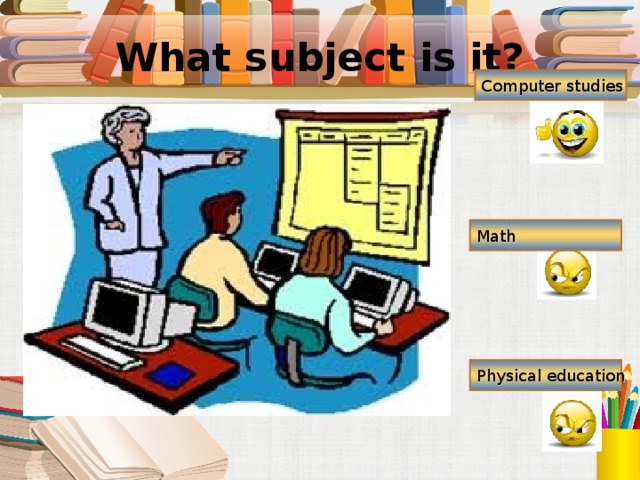 What subject is it? Computer studies Math Physical education