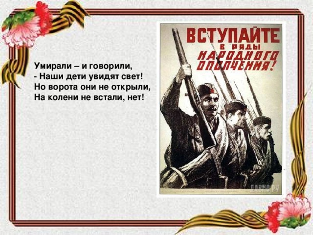 Умирали – и говорили, - Наши дети увидят свет! Но ворота они не открыли, На колени не встали, нет!