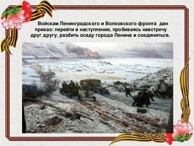 Войскам Ленинградского и Волховского фронта дан приказ: перейти в наступление, пробиваясь навстречу друг другу, разбить осаду города Ленина и соединиться.