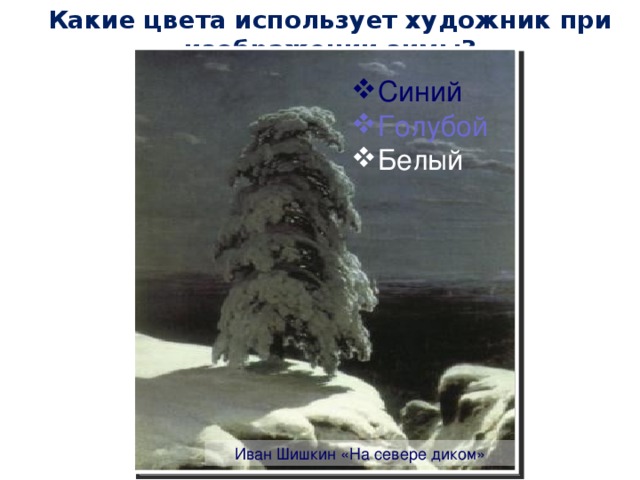 Какие цвета использует художник при изображении зимы? Синий Голубой Белый Иван Шишкин «На севере диком»