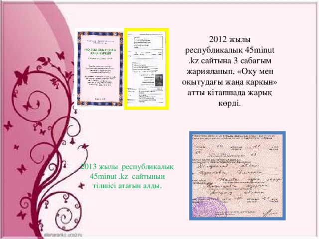 2012 жылы республикалық 45minut .kz сайтына 3 сабағым жарияланып, «Оқу мен оқытудағы жаңа қарқын» атты кітапшада жарық көрді. 2013 жылы республикалық 45minut .kz сайтының тілшісі атағын алды.