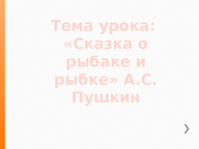 Тема урока: «Сказка о рыбаке и рыбке» А.С. Пушкин