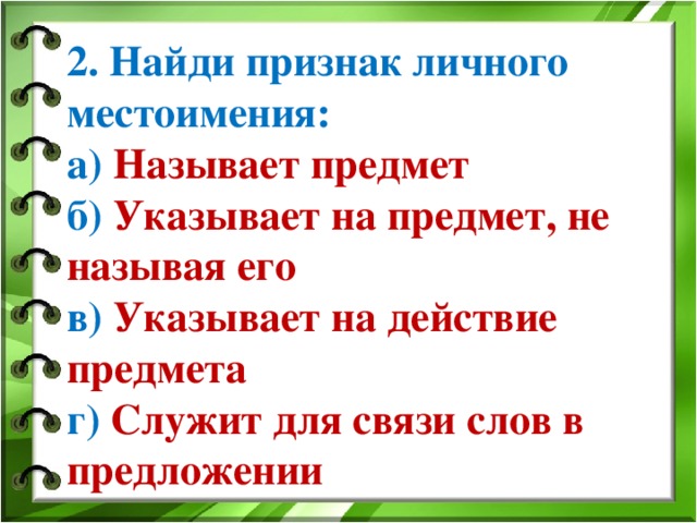 2. Найди признак личного местоимения: а) Называет предмет б) Указывает на предмет, не называя его в) Указывает на действие предмета г) Служит для связи слов в предложении