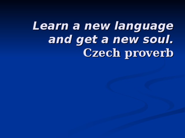 Learn a new language and get a new soul. Czech proverb