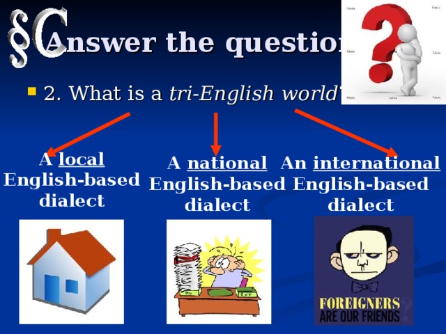 Answer the questions 2. What is a tri-English world ? A local English-based dialect A national English-based dialect An international English-based dialect