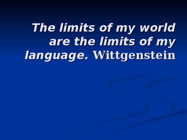 The limits of my world are the limits of my language. Wittgenstein