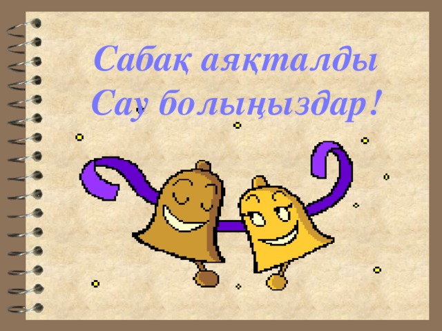 Сабақ аяқталды Сау болыңыздар!