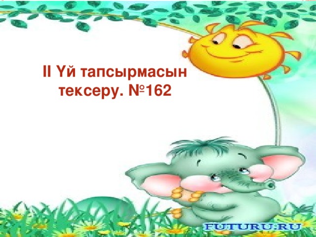 ІІ Үй тапсырмасын тексеру. №162