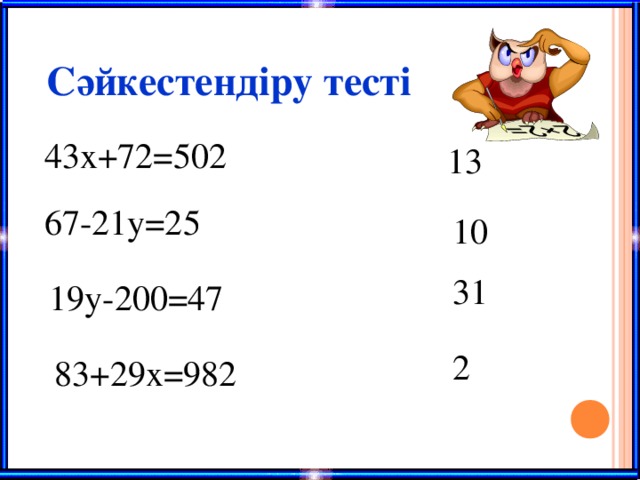 Сәйкестендіру тесті 43x+72=502  13 67-21y=25  10 31 19y-200=47  2 83+29x=982